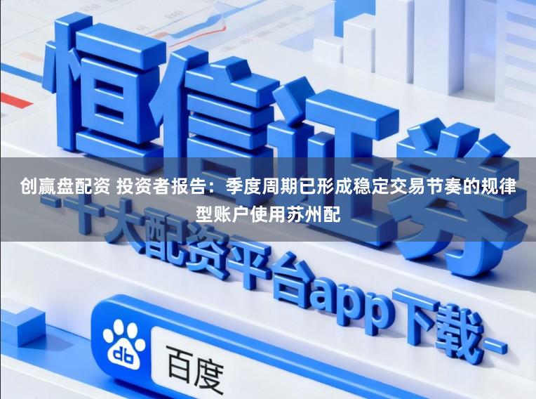 创赢盘配资 投资者报告：季度周期已形成稳定交易节奏的规律型账户使用苏州配
