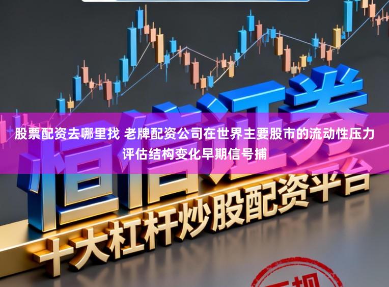 股票配资去哪里找 老牌配资公司在世界主要股市的流动性压力评估结构变化早期信号捕