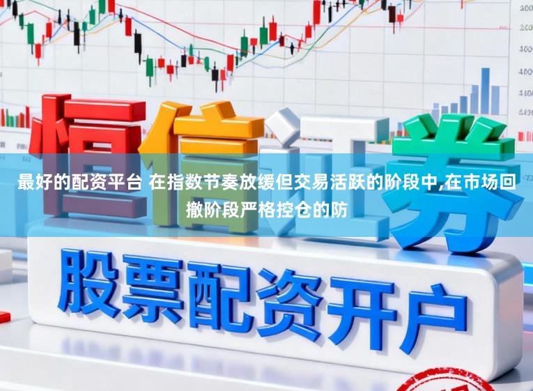 最好的配资平台 在指数节奏放缓但交易活跃的阶段中，在市场回撤阶段严格控仓的防