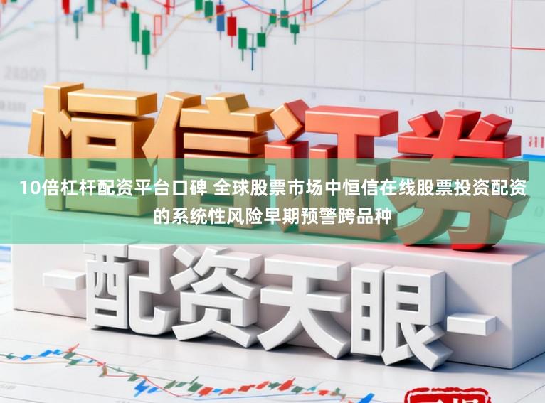 10倍杠杆配资平台口碑 全球股票市场中恒信在线股票投资配资的系统性风险早期预警跨品种