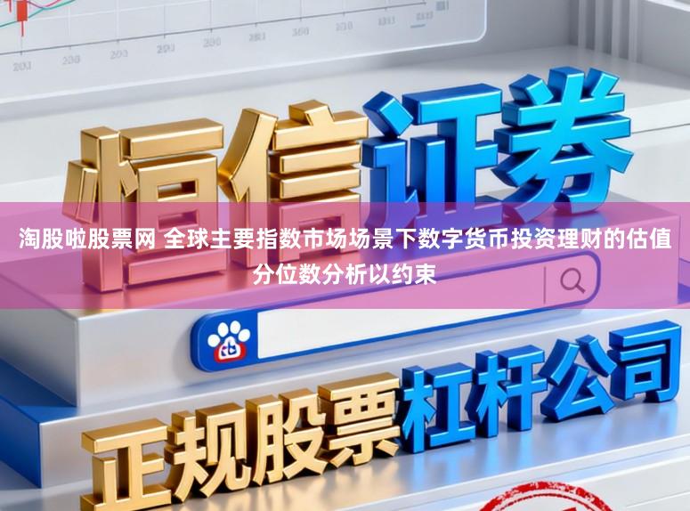 淘股啦股票网 全球主要指数市场场景下数字货币投资理财的估值分位数分析以约束