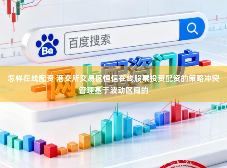 怎样在线配资 港交所交易区恒信在线股票投资配资的策略冲突管理基于波动区间的