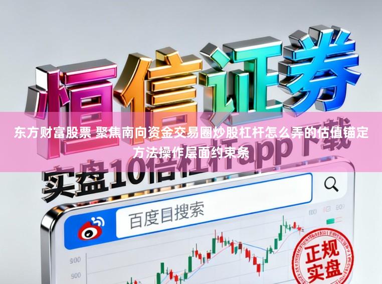东方财富股票 聚焦南向资金交易圈炒股杠杆怎么弄的估值锚定方法操作层面约束条