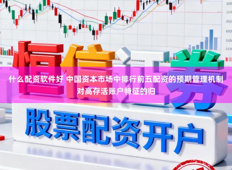 什么配资软件好 中国资本市场中排行前五配资的预期管理机制对高存活账户特征的归