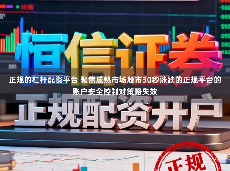 正规的杠杆配资平台 聚焦成熟市场股市30秒涨跌的正规平台的账户安全控制对策略失效