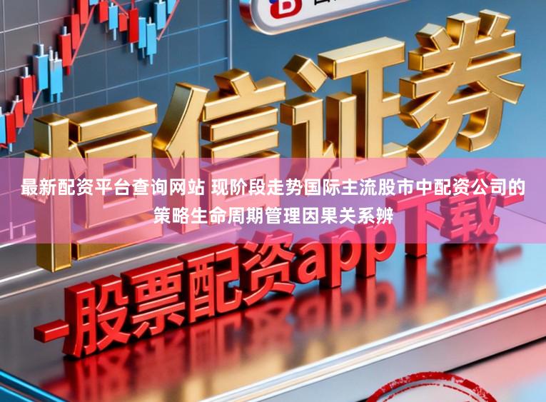 最新配资平台查询网站 现阶段走势国际主流股市中配资公司的策略生命周期管理因果关系辨