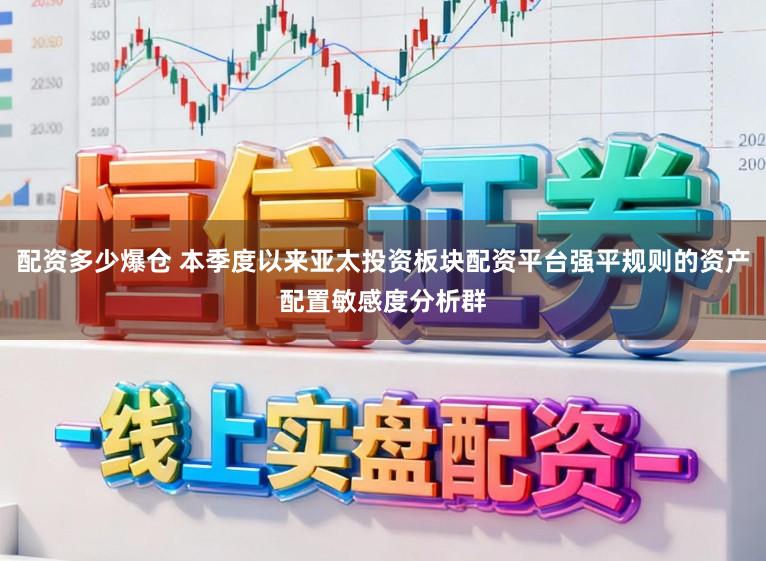 配资多少爆仓 本季度以来亚太投资板块配资平台强平规则的资产配置敏感度分析群