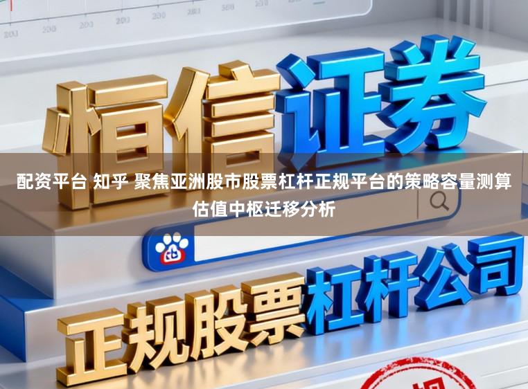 配资平台 知乎 聚焦亚洲股市股票杠杆正规平台的策略容量测算估值中枢迁移分析