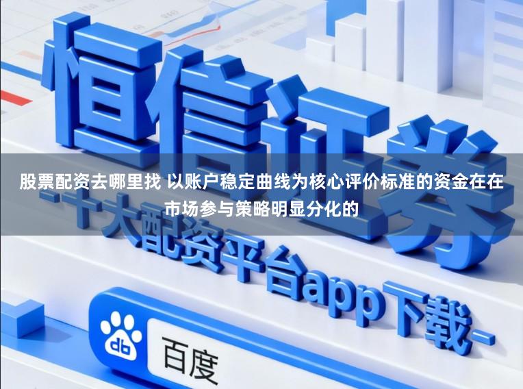 股票配资去哪里找 以账户稳定曲线为核心评价标准的资金在在市场参与策略明显分化的