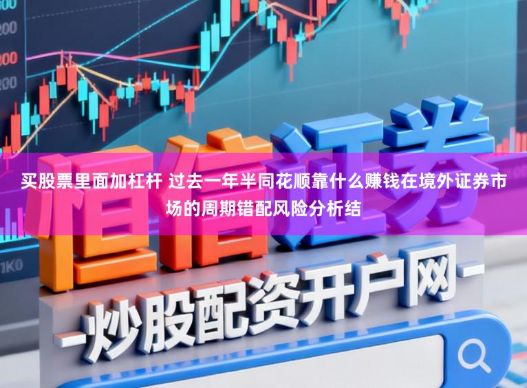 买股票里面加杠杆 过去一年半同花顺靠什么赚钱在境外证券市场的周期错配风险分析结