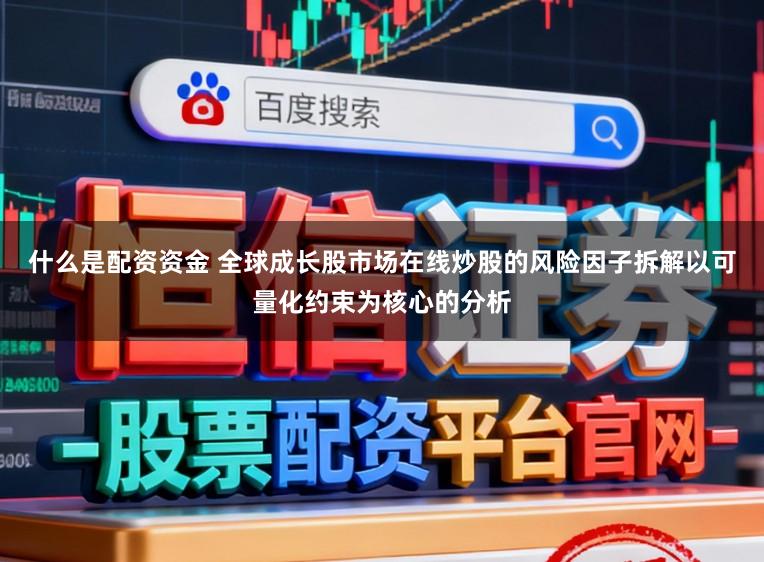 什么是配资资金 全球成长股市场在线炒股的风险因子拆解以可量化约束为核心的分析