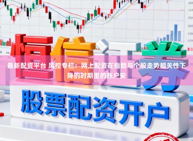 最新配资平台 风控专栏：网上配资在指数与个股走势相关性下降的时期里的账户安