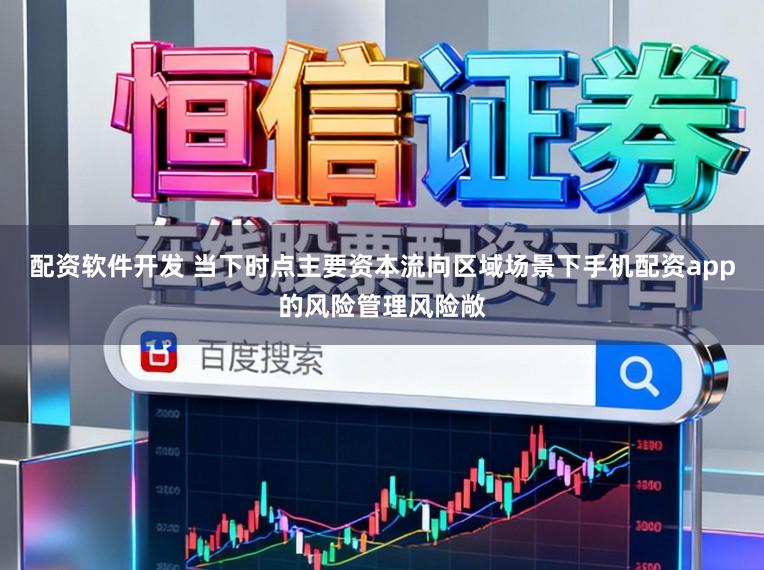 配资软件开发 当下时点主要资本流向区域场景下手机配资app的风险管理风险敞