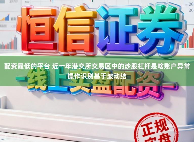 配资最低的平台 近一年港交所交易区中的炒股杠杆是啥账户异常操作识别基于波动结