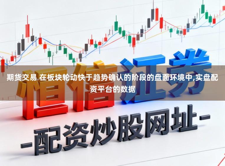 期货交易 在板块轮动快于趋势确认的阶段的盘面环境中，实盘配资平台的数据