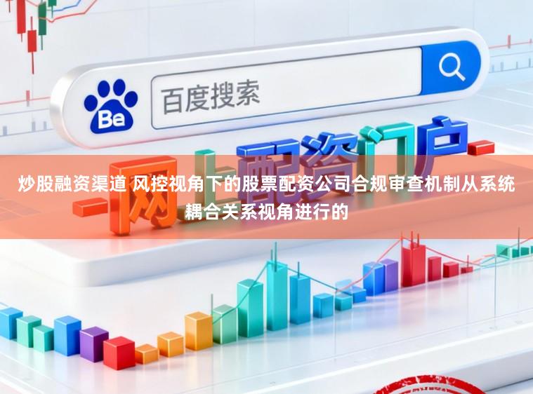 炒股融资渠道 风控视角下的股票配资公司合规审查机制从系统耦合关系视角进行的