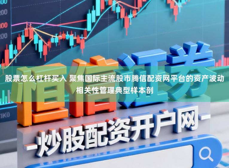 股票怎么杠杆买入 聚焦国际主流股市腾信配资网平台的资产波动相关性管理典型样本剖