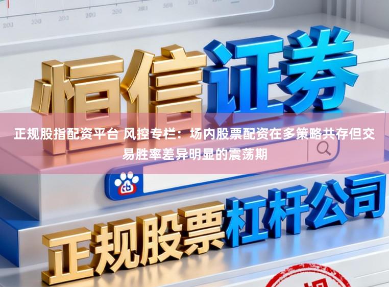 正规股指配资平台 风控专栏：场内股票配资在多策略共存但交易胜率差异明显的震荡期