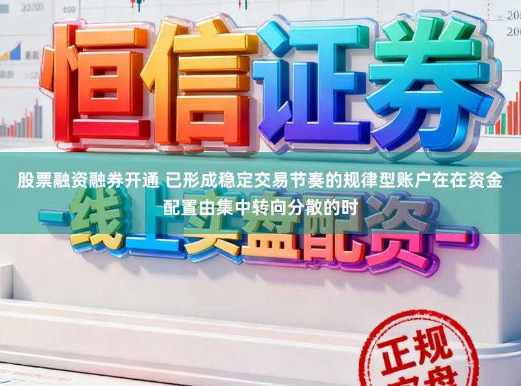 股票融资融券开通 已形成稳定交易节奏的规律型账户在在资金配置由集中转向分散的时