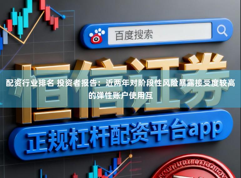 配资行业排名 投资者报告：近两年对阶段性风险暴露接受度较高的弹性账户使用互
