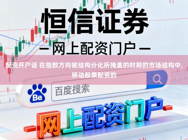 配资开户话 在指数方向被结构分化所掩盖的时期的市场结构中，移动股票配资的