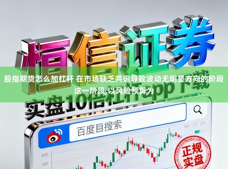 股指期货怎么加杠杆 在市场缺乏共识导致波动无明显方向的阶段这一阶段，以风险预算为