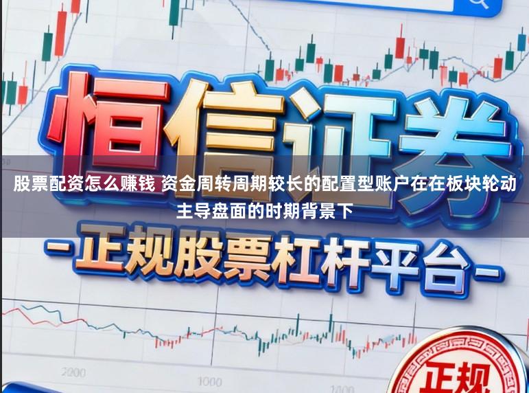 股票配资怎么赚钱 资金周转周期较长的配置型账户在在板块轮动主导盘面的时期背景下