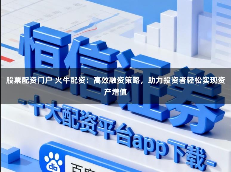股票配资门户 火牛配资:高效融资策略,助力投资者轻松实现资产增值