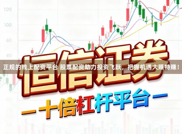 正规的线上配资平台 股票配资助力投资飞跃，把握机遇大赚特赚！