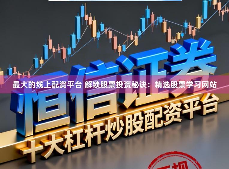 最大的线上配资平台 解锁股票投资秘诀:精选股票学习网站