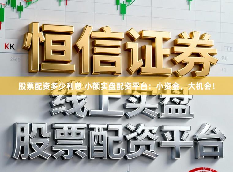 股票配资多少利息 小额实盘配资平台：小资金，大机会！