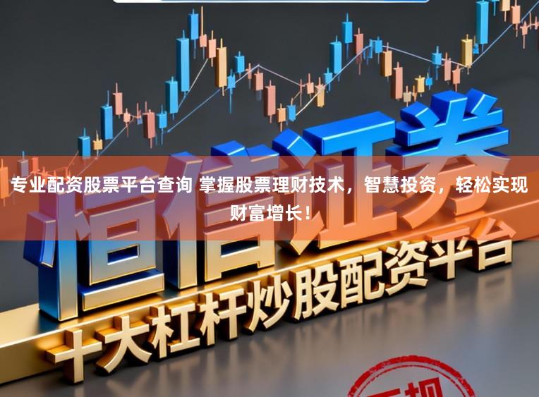 专业配资股票平台查询 掌握股票理财技术,智慧投资,轻松实现财富增长!