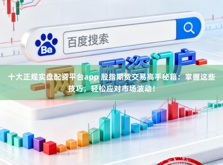 十大正规实盘配资平台app 股指期货交易高手秘籍:掌握这些技巧,轻松应对市场波动!