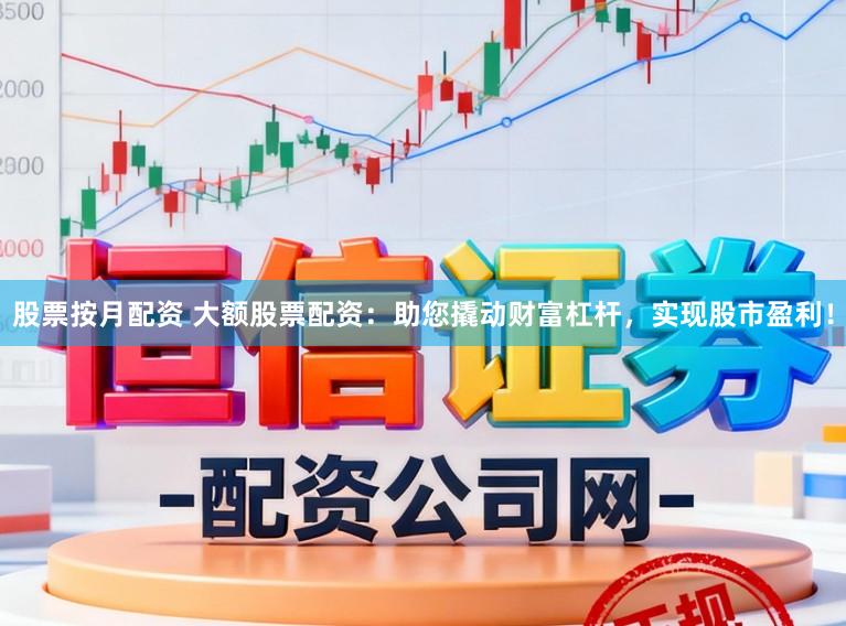 股票按月配资 大额股票配资:助您撬动财富杠杆,实现股市盈利!