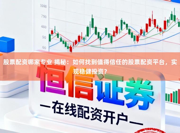 股票配资哪家专业 揭秘：如何找到值得信任的股票配资平台，实现稳健投资？