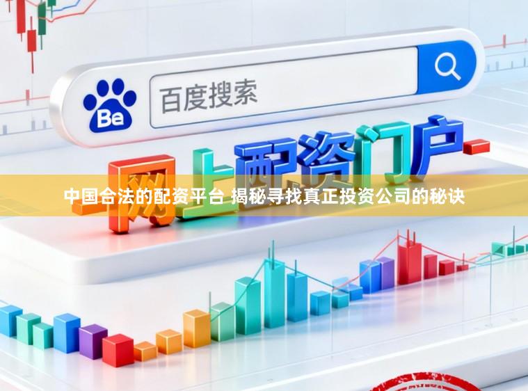中国合法的配资平台 揭秘寻找真正投资公司的秘诀