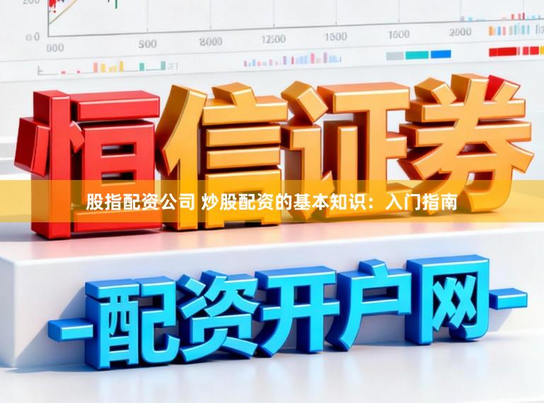 股指配资公司 炒股配资的基本知识：入门指南