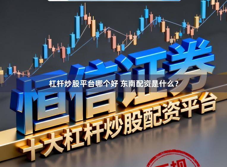 杠杆炒股平台哪个好 东南配资是什么？