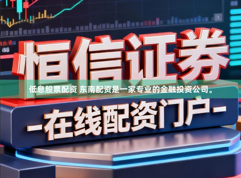 低息股票配资 东南配资是一家专业的金融投资公司。