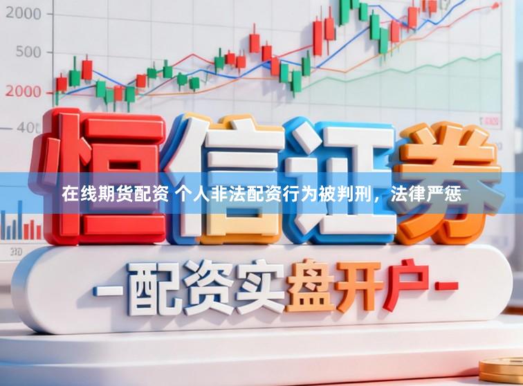 在线期货配资 个人非法配资行为被判刑,法律严惩