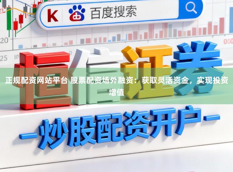 正规配资网站平台 股票配资场外融资：获取灵活资金，实现投资增值
