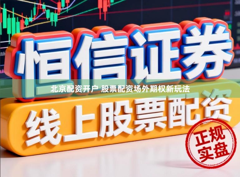 北京配资开户 股票配资场外期权新玩法