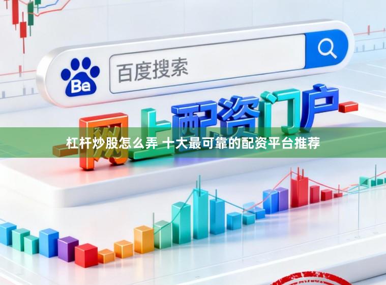 杠杆炒股怎么弄 十大最可靠的配资平台推荐