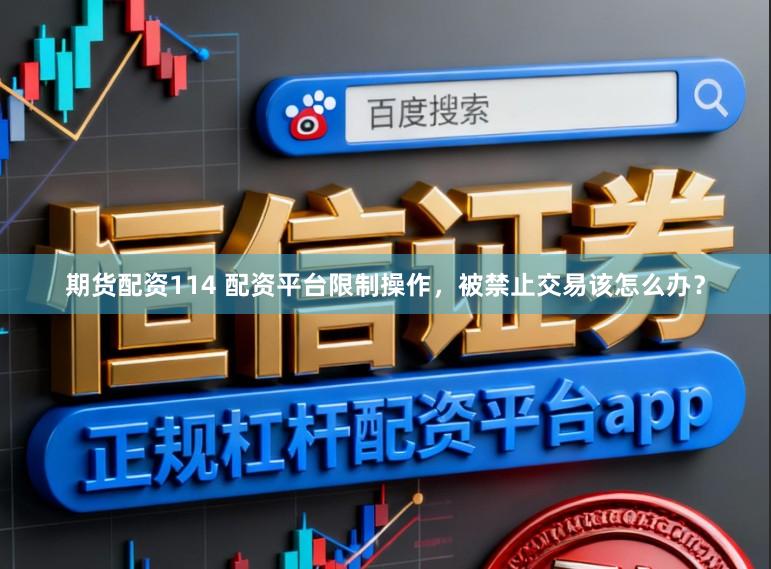 期货配资114 配资平台限制操作，被禁止交易该怎么办？