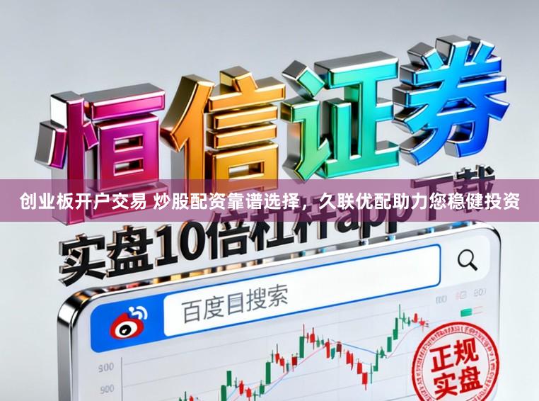 创业板开户交易 炒股配资靠谱选择，久联优配助力您稳健投资