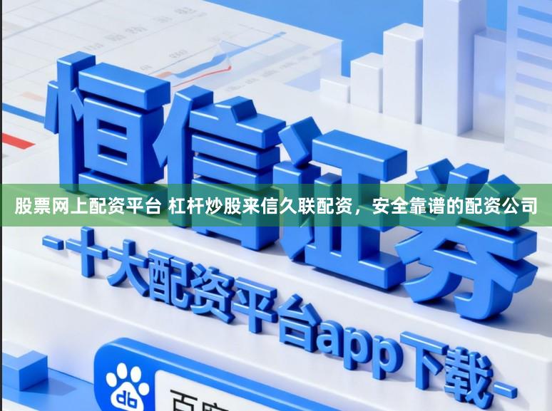 股票网上配资平台 杠杆炒股来信久联配资，安全靠谱的配资公司