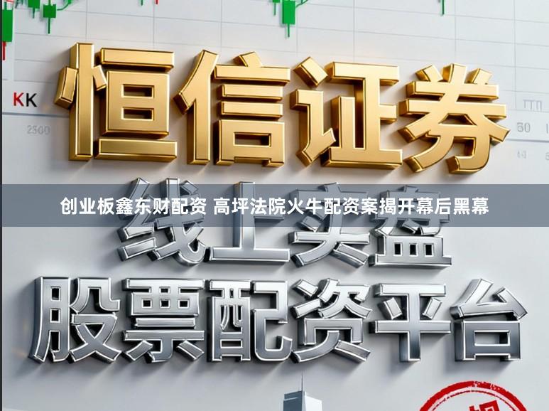 创业板鑫东财配资 高坪法院火牛配资案揭开幕后黑幕