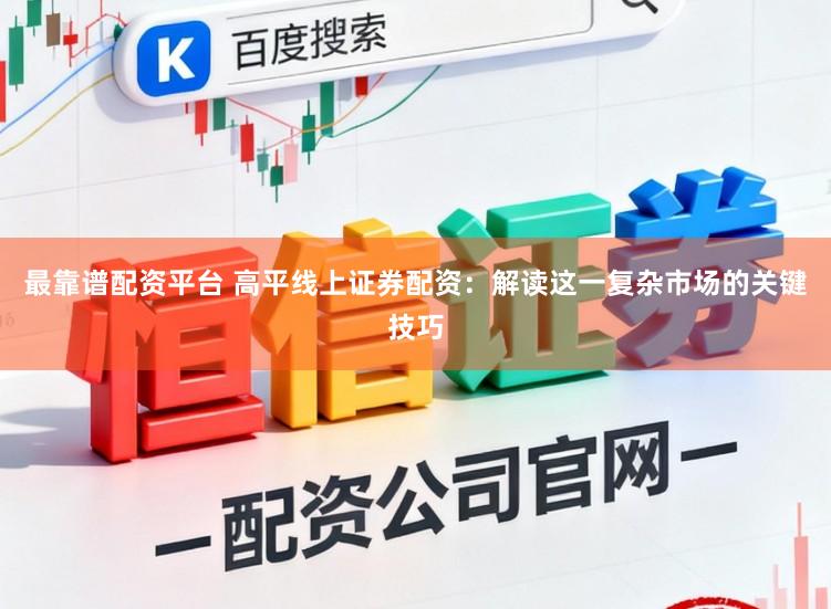 最靠谱配资平台 高平线上证券配资：解读这一复杂市场的关键技巧