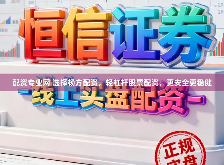 配资专业网 选择杨方配资,轻杠杆股票配资,更安全更稳健