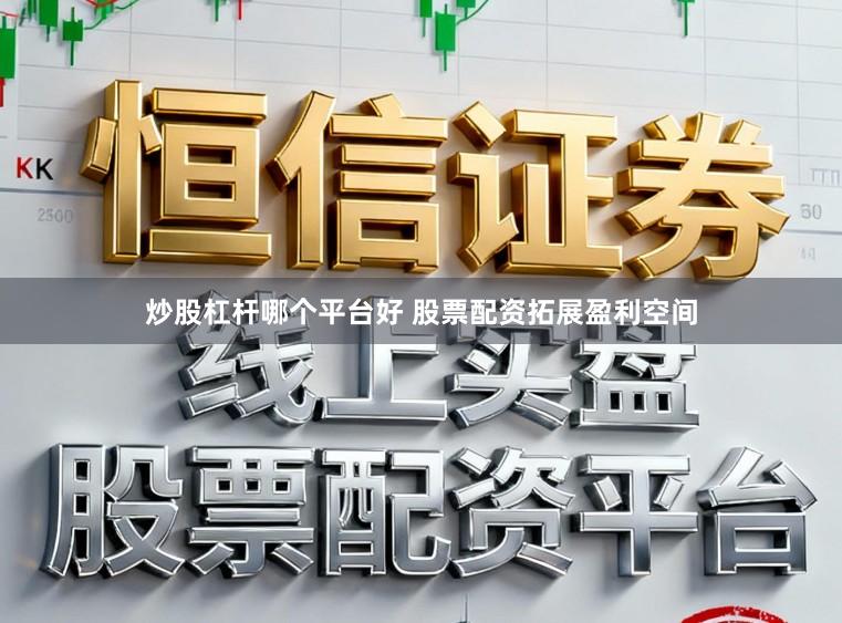 炒股杠杆哪个平台好 股票配资拓展盈利空间